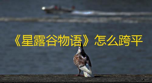 三角洲行动资源透视挂《星露谷物语》怎么跨平台联机